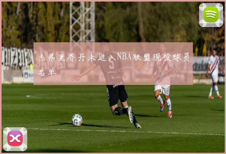 杰弗里乔丹未进入NBA联盟现役球员名单