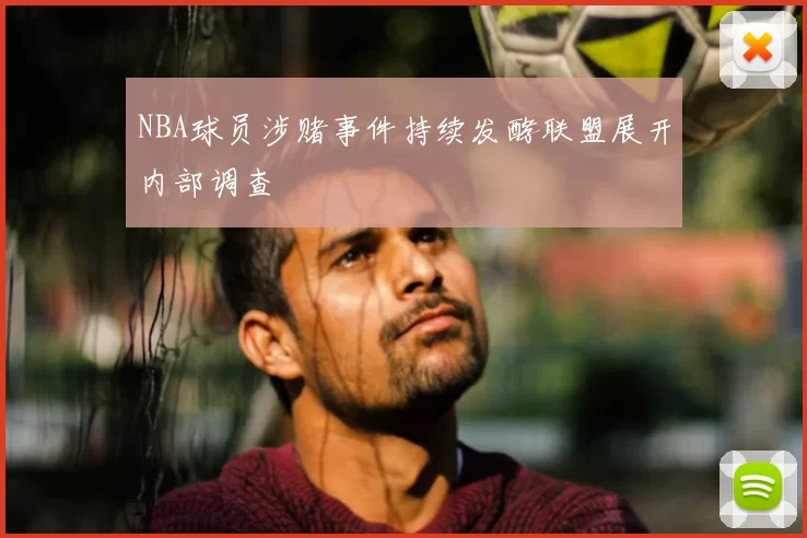 NBA球员涉赌事件持续发酵联盟展开内部调查