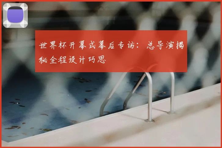 世界杯开幕式幕后专访:总导演揭秘全程设计巧思