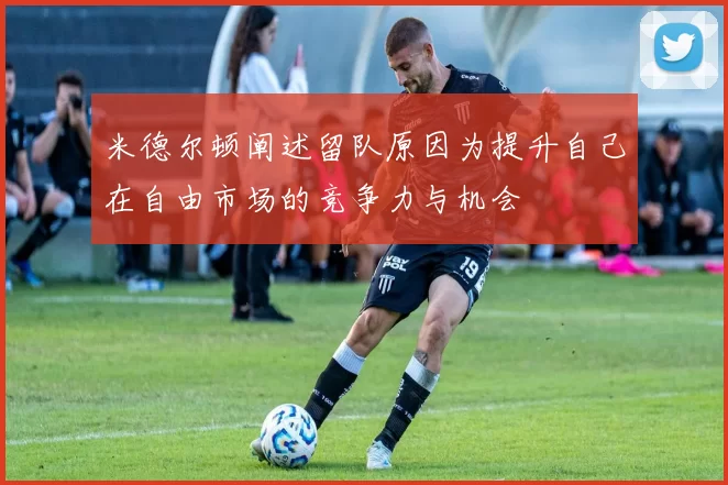 米德尔顿阐述留队原因为提升自己在自由市场的竞争力与机会