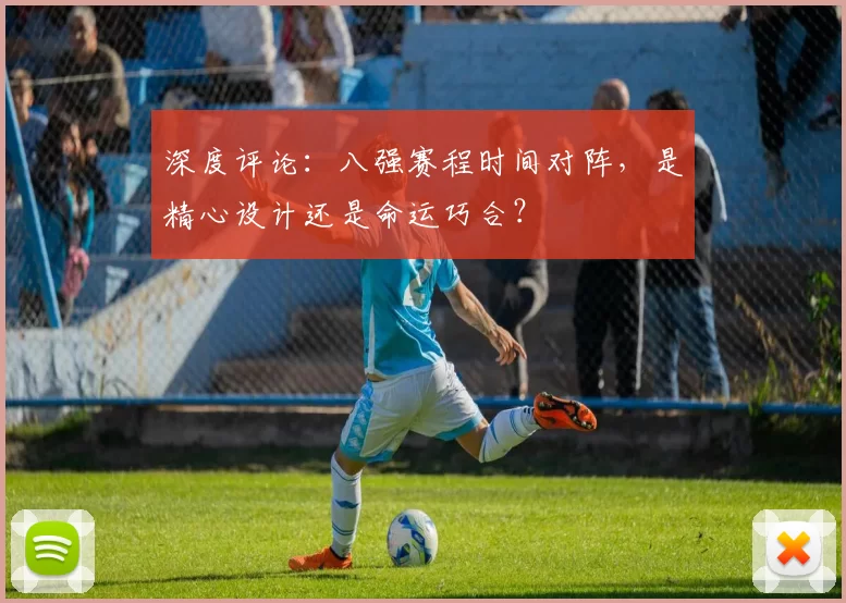 深度评论：八强赛程时间对阵，是精心设计还是命运巧合？