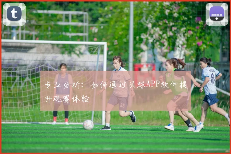 专业分析:如何通过买球APP软件提升观赛体验