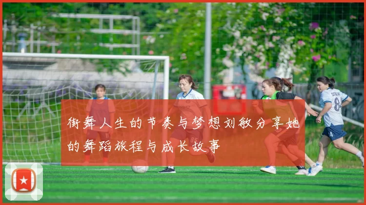 街舞人生的节奏与梦想刘敏分享她的舞蹈旅程与成长故事