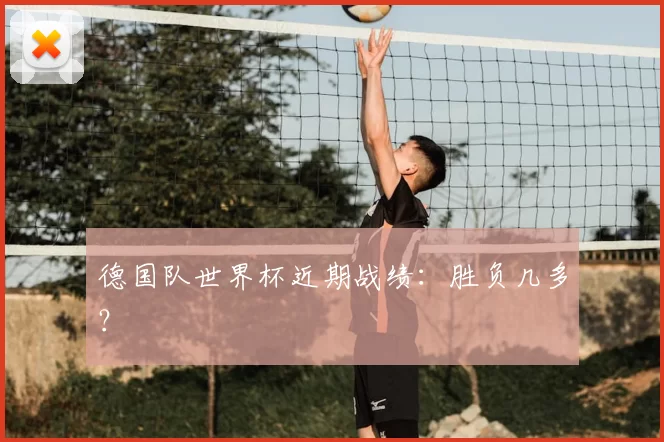 德国队世界杯近期战绩：胜负几多？