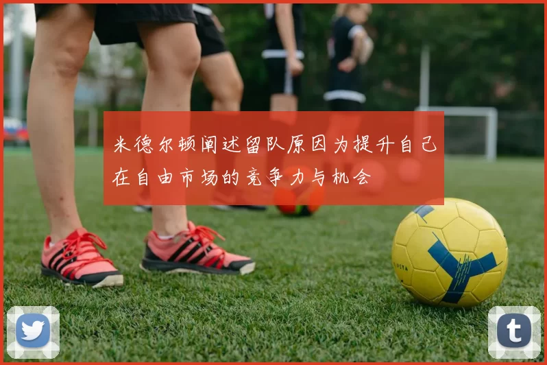 米德尔顿阐述留队原因为提升自己在自由市场的竞争力与机会