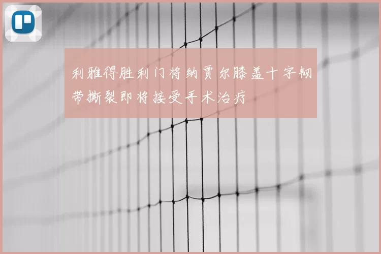 利雅得胜利门将纳贾尔膝盖十字韧带撕裂即将接受手术治疗