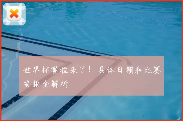世界杯赛程来了！具体日期和比赛安排全解析