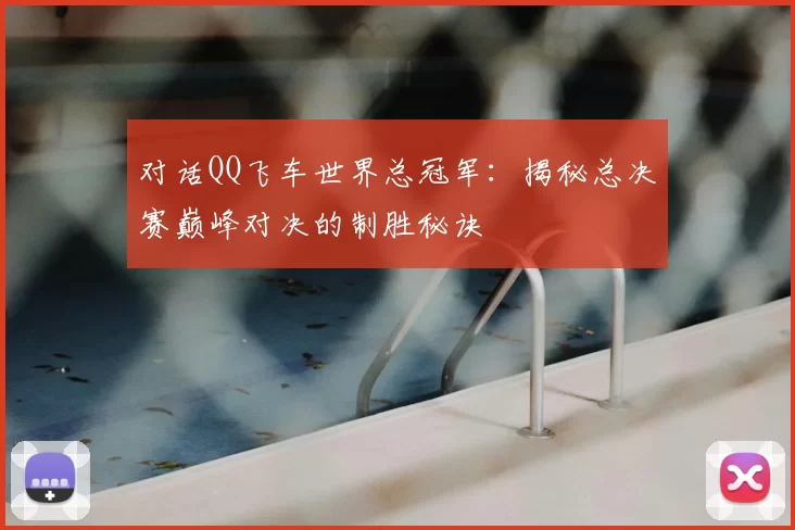 对话QQ飞车世界总冠军：揭秘总决赛巅峰对决的制胜秘诀