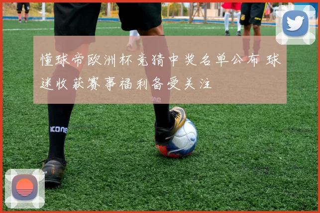 懂球帝欧洲杯竞猜中奖名单公布 球迷收获赛事福利备受关注