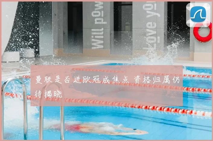 曼联是否进欧冠成焦点 资格归属仍待揭晓