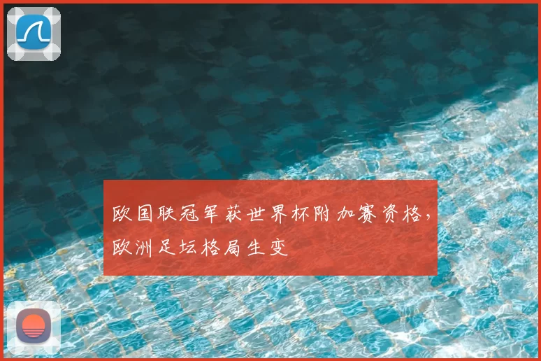 欧国联冠军获世界杯附加赛资格,欧洲足坛格局生变