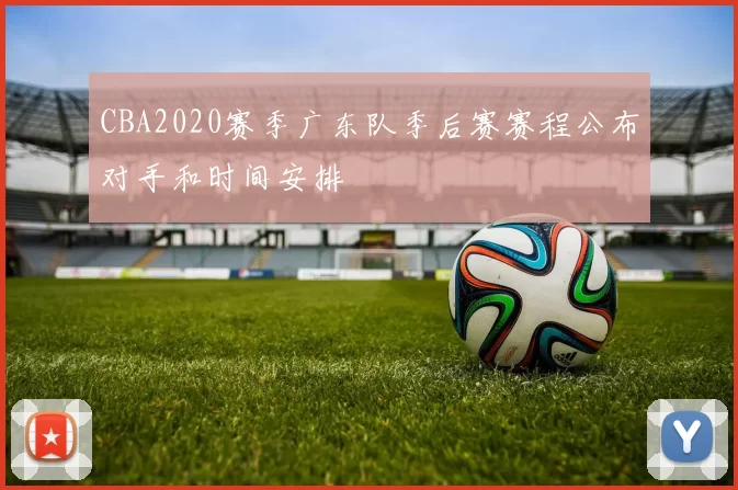 CBA2020赛季广东队季后赛赛程公布对手和时间安排