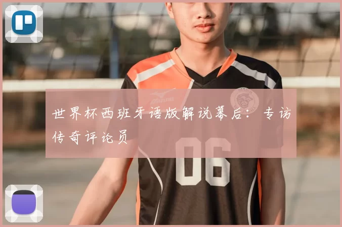 世界杯西班牙语版解说幕后:专访传奇评论员