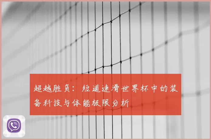 超越胜负：短道速滑世界杯中的装备科技与体能极限分析