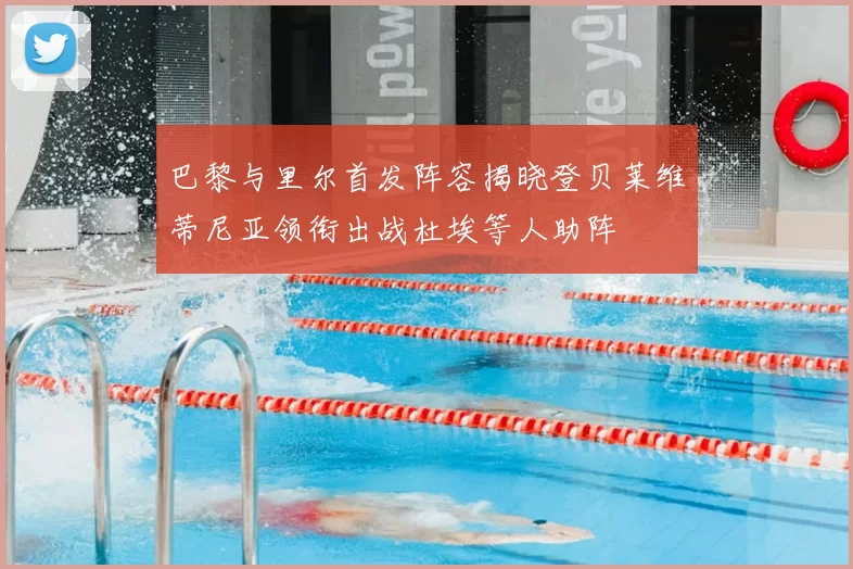 巴黎与里尔首发阵容揭晓登贝莱维蒂尼亚领衔出战杜埃等人助阵