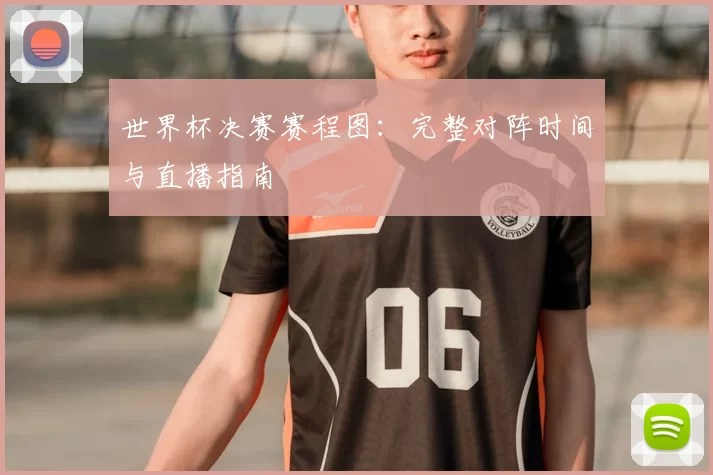 世界杯决赛赛程图:完整对阵时间与直播指南