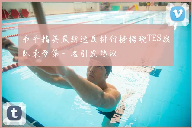 和平精英最新速度排行榜揭晓TES战队荣登第一名引发热议
