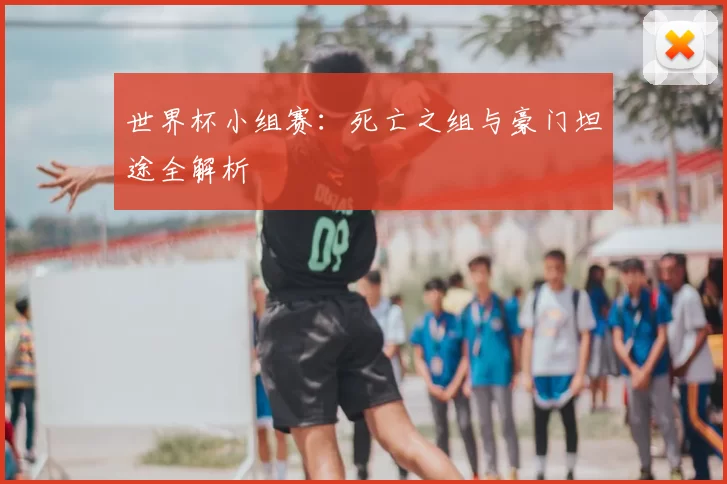 世界杯小组赛：死亡之组与豪门坦途全解析