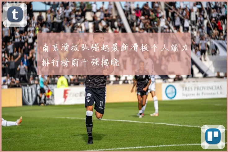 南京滑板队崛起最新滑板个人能力排行榜前十强揭晓