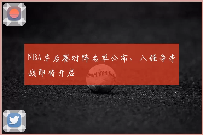 NBA季后赛对阵名单公布,八强争夺战即将开启