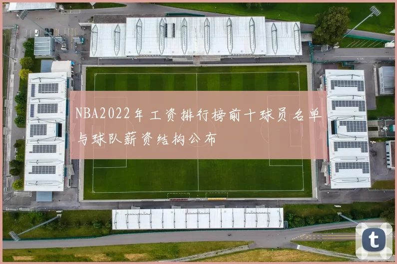 NBA2022年工资排行榜前十球员名单与球队薪资结构公布
