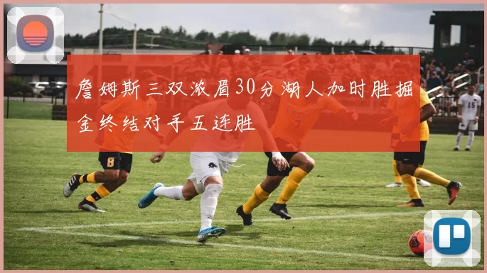 詹姆斯三双浓眉30分湖人加时胜掘金终结对手五连胜