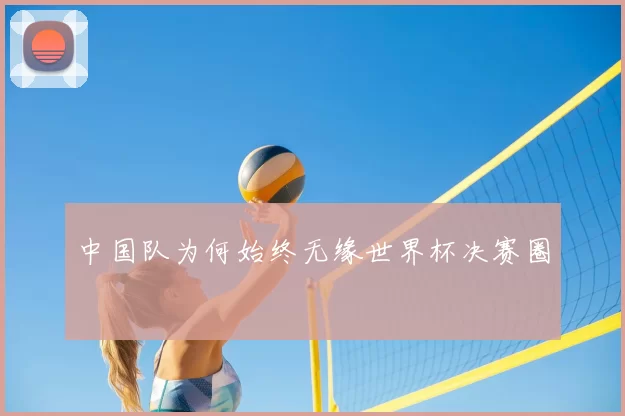 中国队为何始终无缘世界杯决赛圈