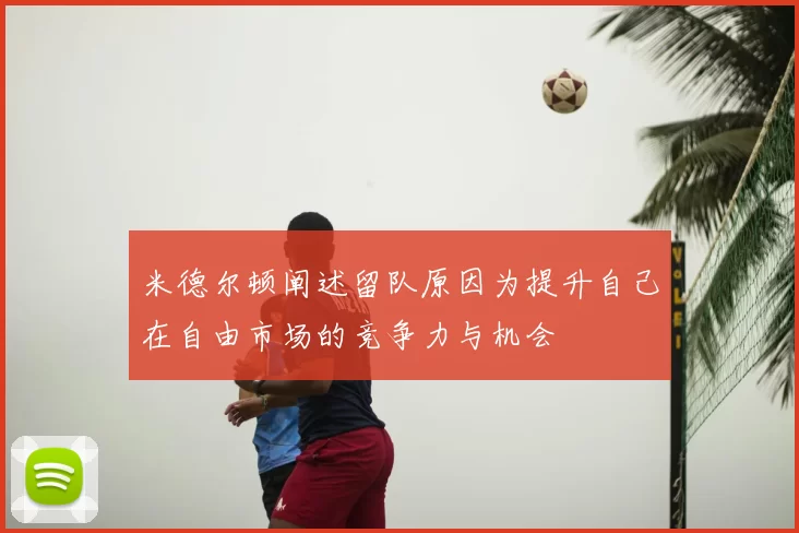米德尔顿阐述留队原因为提升自己在自由市场的竞争力与机会