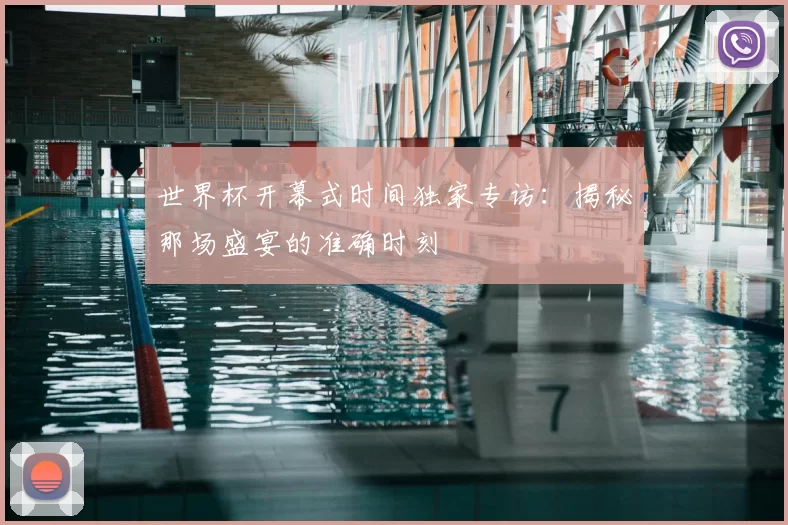 世界杯开幕式时间独家专访：揭秘那场盛宴的准确时刻