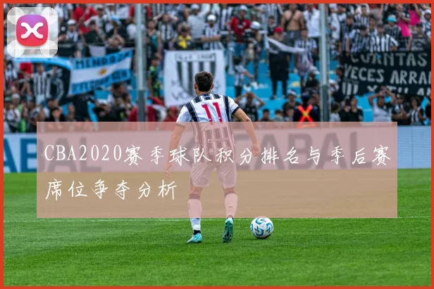 CBA2020赛季球队积分排名与季后赛席位争夺分析