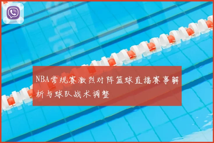 NBA常规赛激烈对阵篮球直播赛事解析与球队战术调整