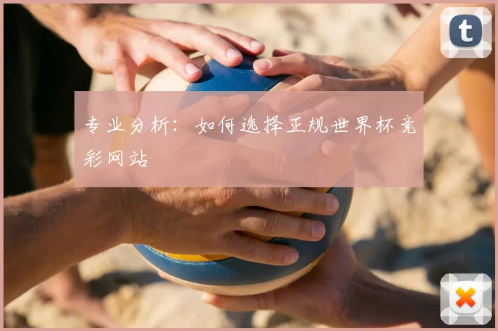 专业分析:如何选择正规世界杯竞彩网站