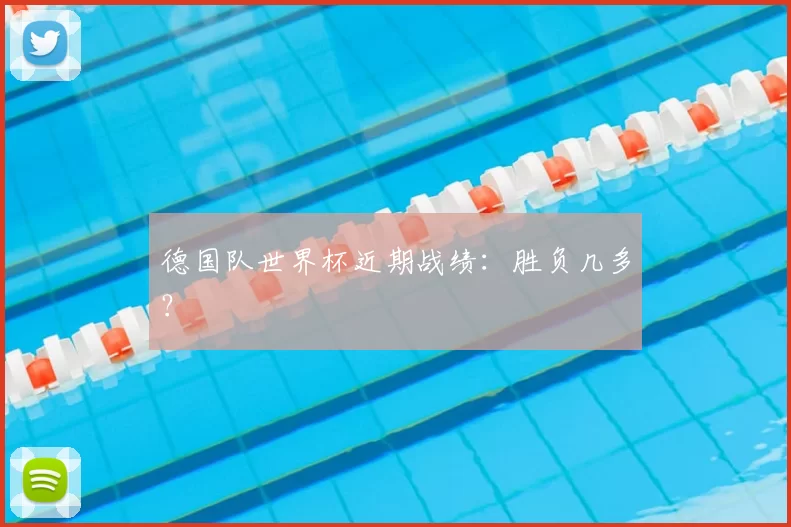 德国队世界杯近期战绩：胜负几多？