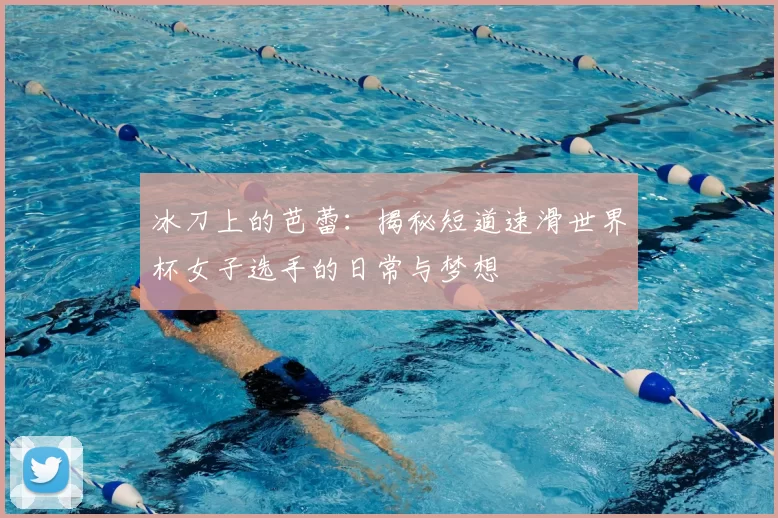冰刀上的芭蕾:揭秘短道速滑世界杯女子选手的日常与梦想