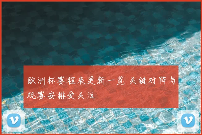 欧洲杯赛程表更新一览 关键对阵与观赛安排受关注