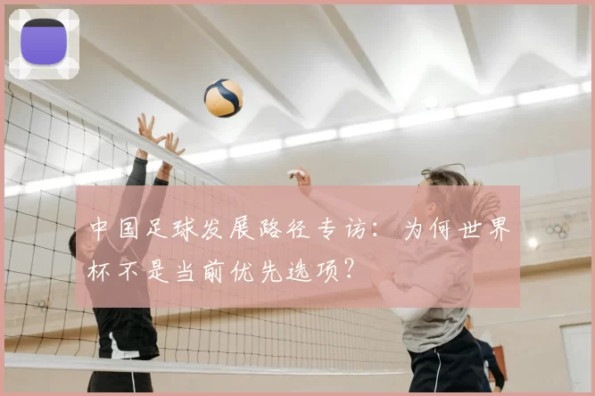 中国足球发展路径专访：为何世界杯不是当前优先选项？