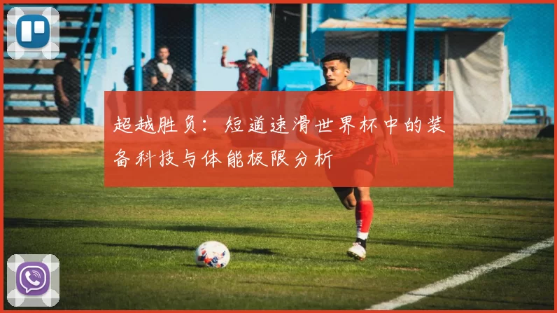 超越胜负:短道速滑世界杯中的装备科技与体能极限分析