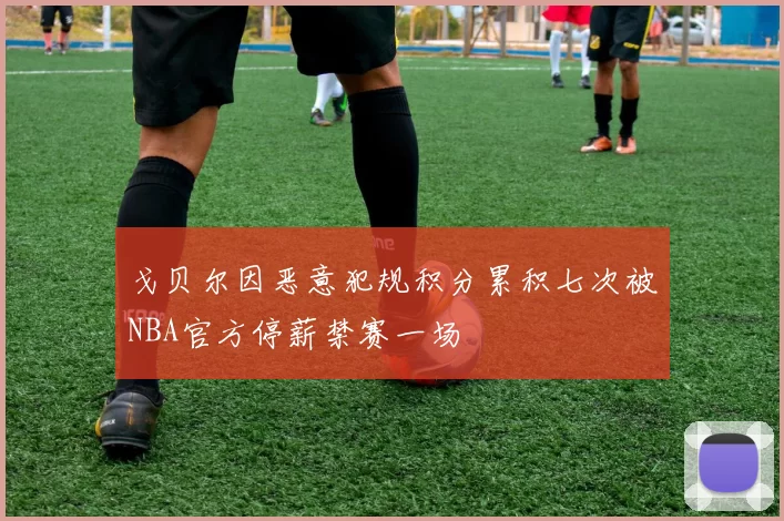 戈贝尔因恶意犯规积分累积七次被NBA官方停薪禁赛一场