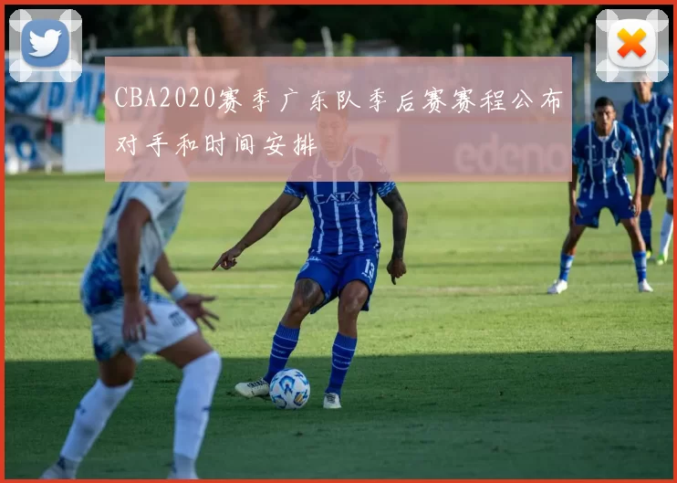CBA2020赛季广东队季后赛赛程公布对手和时间安排