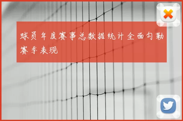 球员年度赛事总数据统计全面勾勒赛季表现