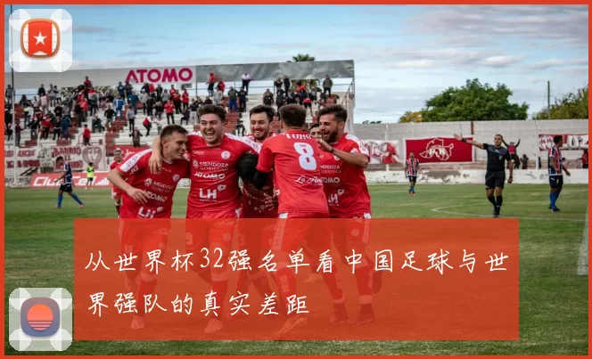 从世界杯32强名单看中国足球与世界强队的真实差距