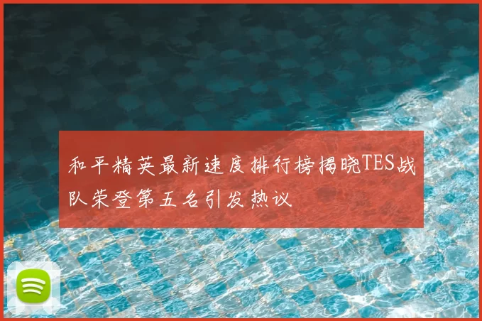 和平精英最新速度排行榜揭晓TES战队荣登第五名引发热议