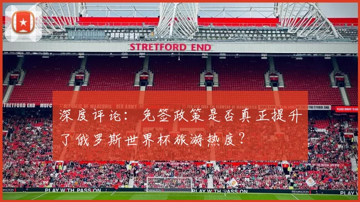 深度评论：免签政策是否真正提升了俄罗斯世界杯旅游热度？