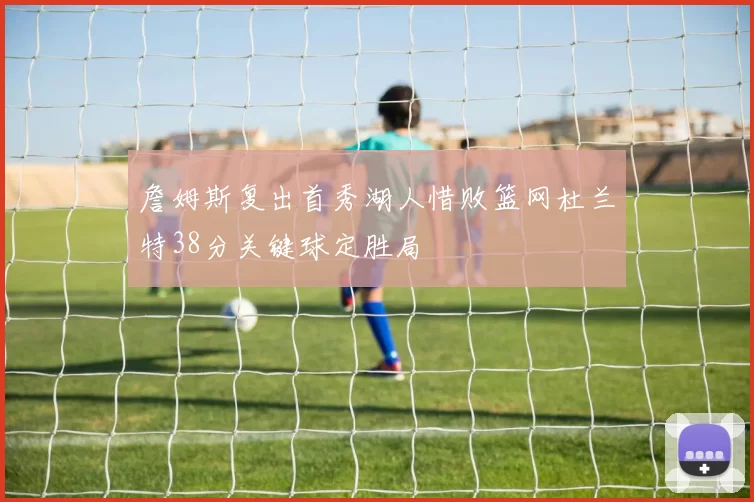 詹姆斯复出首秀湖人惜败篮网杜兰特38分关键球定胜局