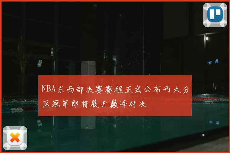 NBA东西部决赛赛程正式公布两大分区冠军即将展开巅峰对决