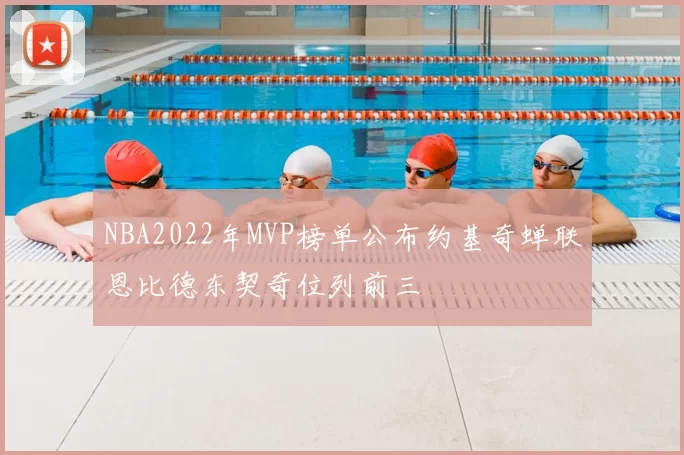 NBA2022年MVP榜单公布约基奇蝉联恩比德东契奇位列前三