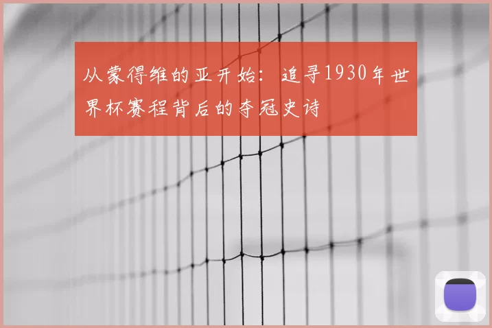 从蒙得维的亚开始:追寻1930年世界杯赛程背后的夺冠史诗