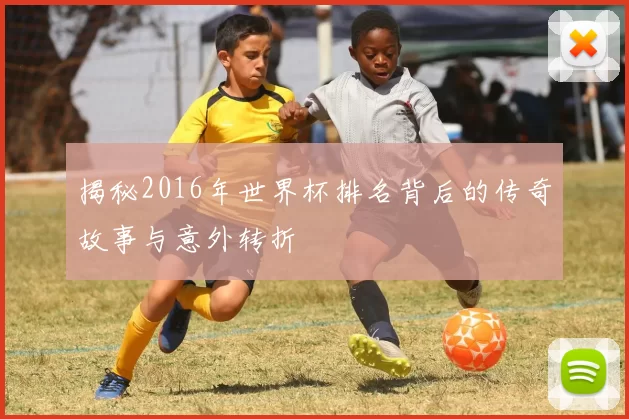 揭秘2016年世界杯排名背后的传奇故事与意外转折