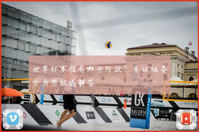 世界杯赛程有哪些阶段？专访组委会为您权威解答