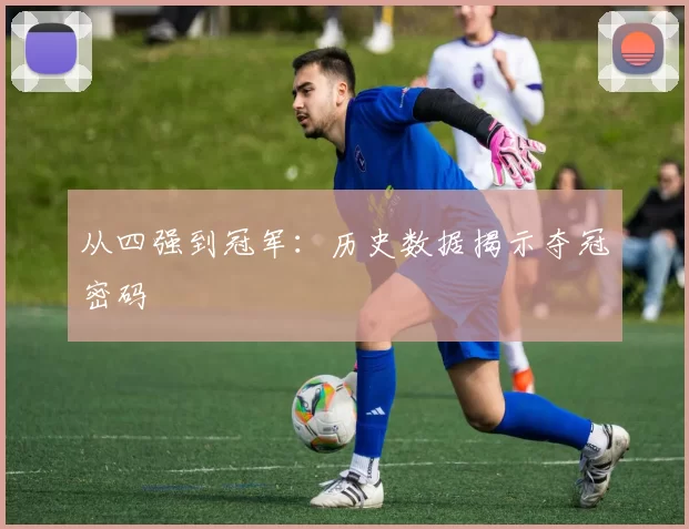 从四强到冠军：历史数据揭示夺冠密码